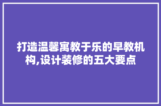 打造温馨寓教于乐的早教机构,设计装修的五大要点