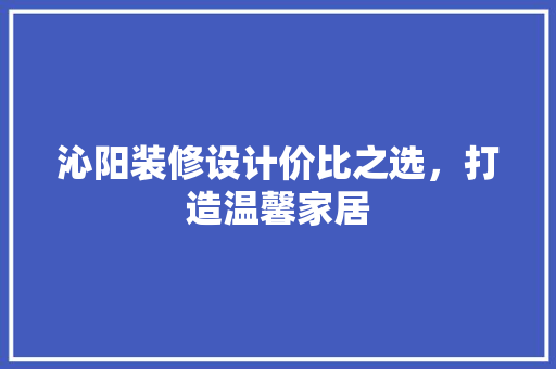 沁阳装修设计价比之选，打造温馨家居