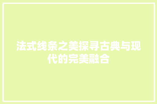 法式线条之美探寻古典与现代的完美融合