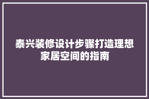 泰兴装修设计步骤打造理想家居空间的指南