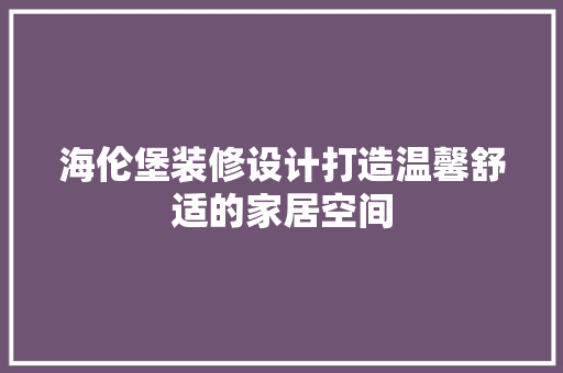 海伦堡装修设计打造温馨舒适的家居空间