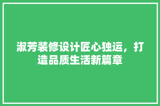 淑芳装修设计匠心独运，打造品质生活新篇章