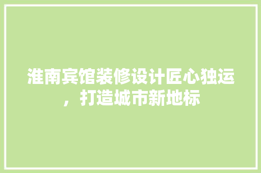 淮南宾馆装修设计匠心独运，打造城市新地标