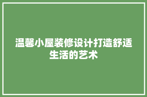 温馨小屋装修设计打造舒适生活的艺术