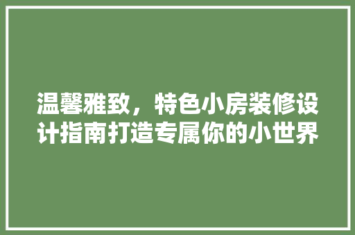 温馨雅致，特色小房装修设计指南打造专属你的小世界