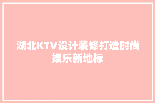 湖北KTV设计装修打造时尚娱乐新地标