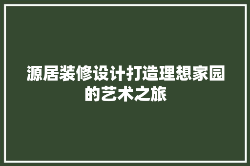源居装修设计打造理想家园的艺术之旅