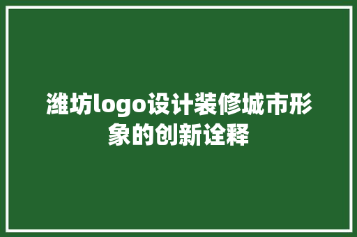 潍坊logo设计装修城市形象的创新诠释  第1张