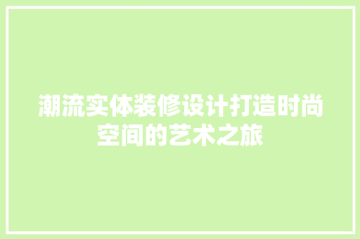 潮流实体装修设计打造时尚空间的艺术之旅
