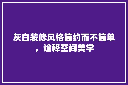 灰白装修风格简约而不简单，诠释空间美学  第1张