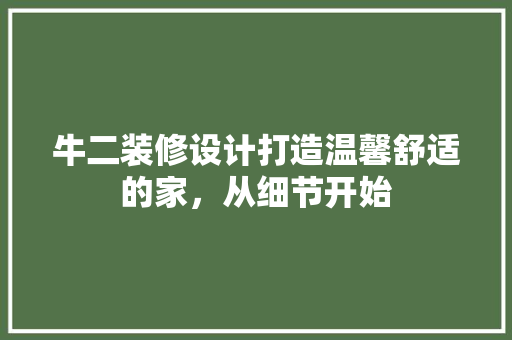 牛二装修设计打造温馨舒适的家，从细节开始