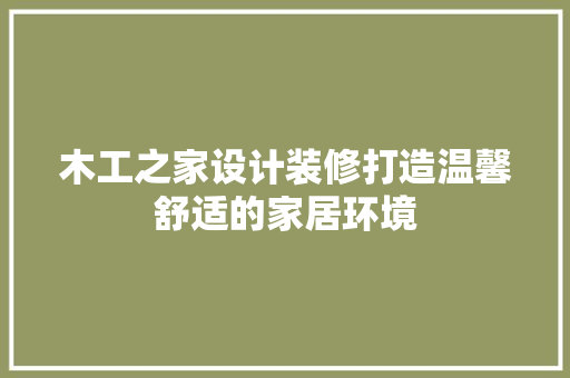 木工之家设计装修打造温馨舒适的家居环境