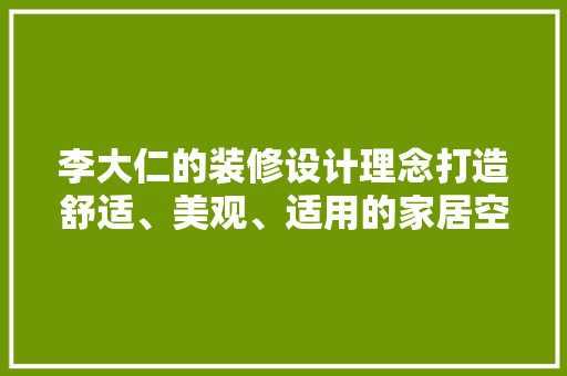 李大仁的装修设计理念打造舒适、美观、适用的家居空间