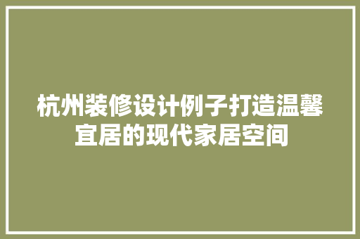 杭州装修设计例子打造温馨宜居的现代家居空间  第1张