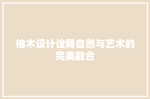 柚木设计诠释自然与艺术的完美融合