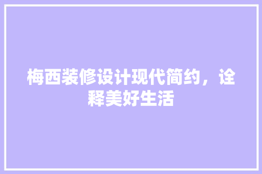 梅西装修设计现代简约，诠释美好生活
