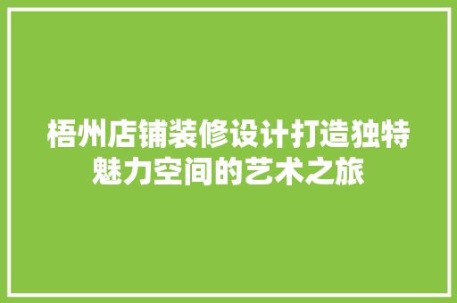 梧州店铺装修设计打造独特魅力空间的艺术之旅