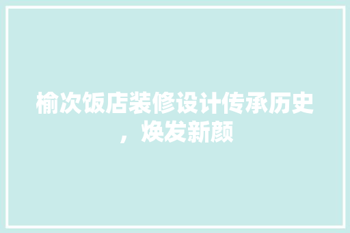 榆次饭店装修设计传承历史，焕发新颜