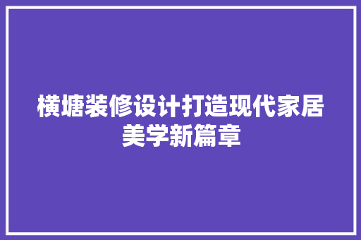 横塘装修设计打造现代家居美学新篇章