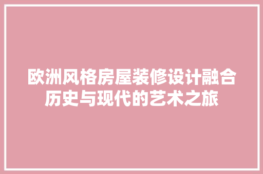 欧洲风格房屋装修设计融合历史与现代的艺术之旅