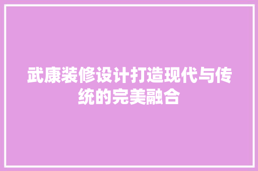 武康装修设计打造现代与传统的完美融合