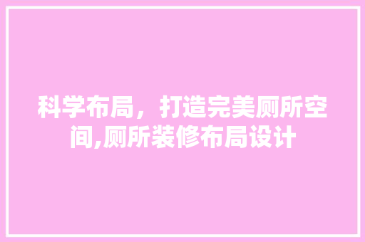 科学布局，打造完美厕所空间,厕所装修布局设计