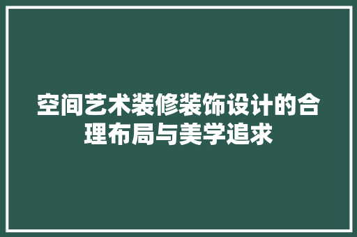 空间艺术装修装饰设计的合理布局与美学追求