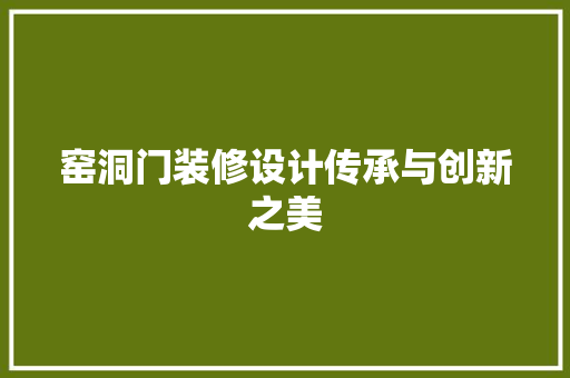 窑洞门装修设计传承与创新之美