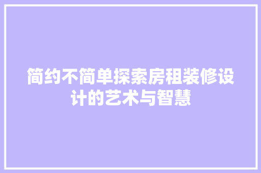 简约不简单探索房租装修设计的艺术与智慧