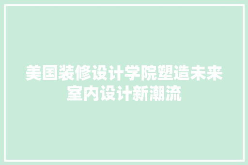 美国装修设计学院塑造未来室内设计新潮流