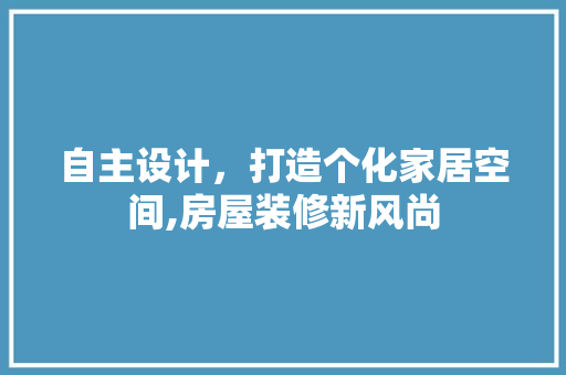 自主设计，打造个化家居空间,房屋装修新风尚