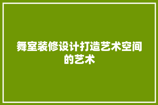 舞室装修设计打造艺术空间的艺术