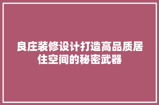 良庄装修设计打造高品质居住空间的秘密武器