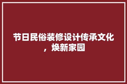 节日民俗装修设计传承文化，焕新家园