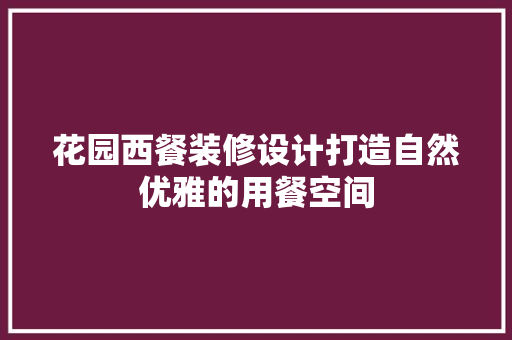 花园西餐装修设计打造自然优雅的用餐空间
