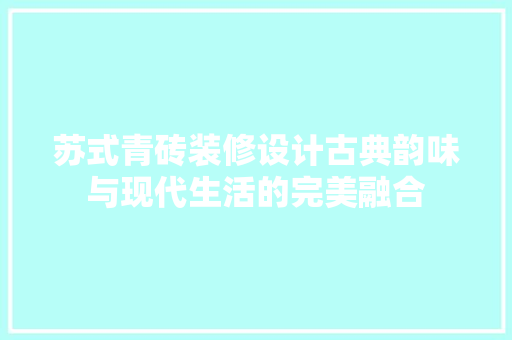 苏式青砖装修设计古典韵味与现代生活的完美融合