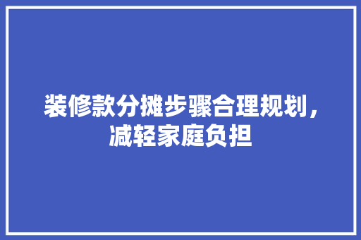 装修款分摊步骤合理规划，减轻家庭负担