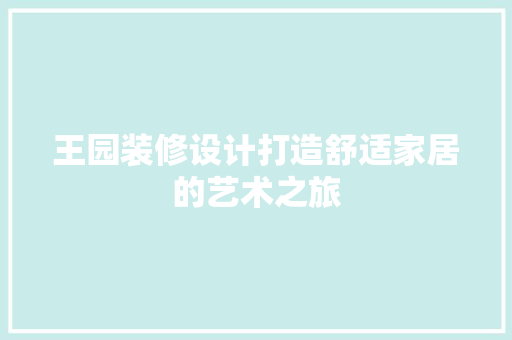 王园装修设计打造舒适家居的艺术之旅