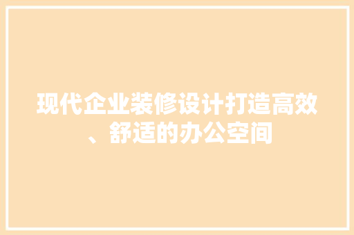 现代企业装修设计打造高效、舒适的办公空间