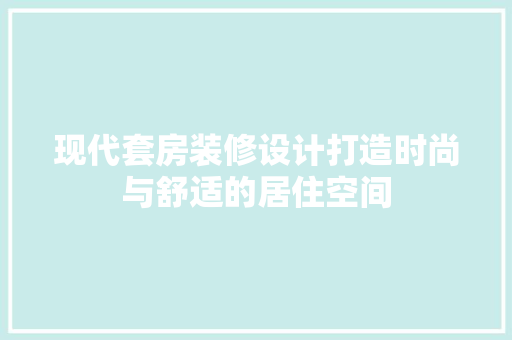 现代套房装修设计打造时尚与舒适的居住空间