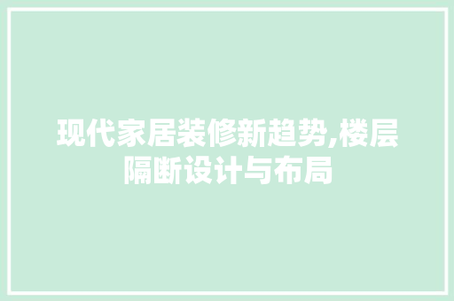 现代家居装修新趋势,楼层隔断设计与布局