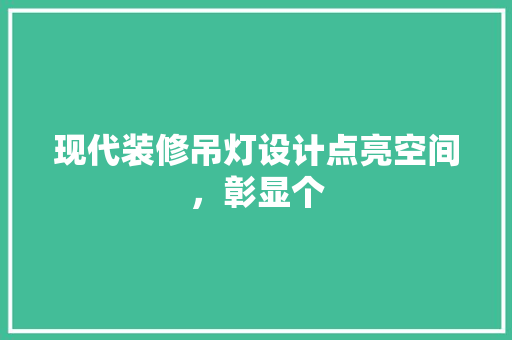 现代装修吊灯设计点亮空间，彰显个