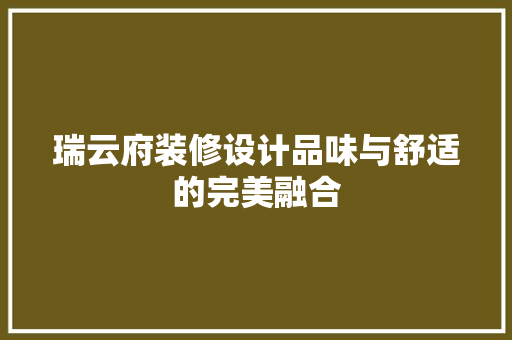 瑞云府装修设计品味与舒适的完美融合