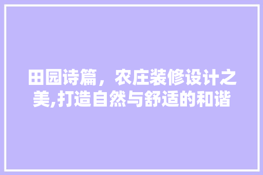 田园诗篇，农庄装修设计之美,打造自然与舒适的和谐居所  第1张