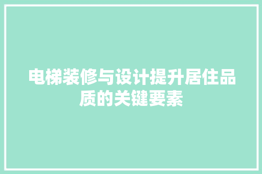 电梯装修与设计提升居住品质的关键要素