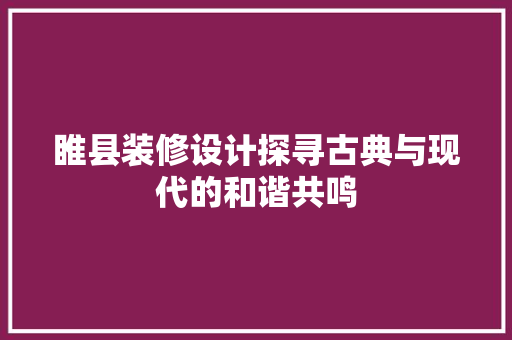 睢县装修设计探寻古典与现代的和谐共鸣