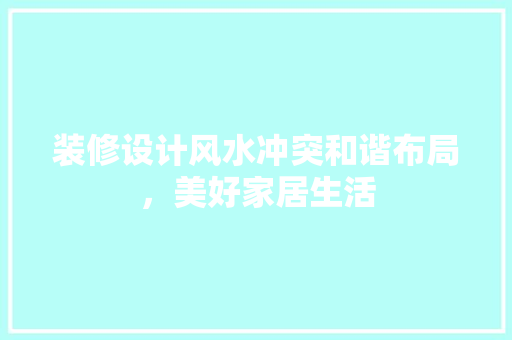 装修设计风水冲突和谐布局，美好家居生活