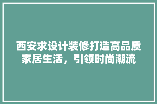 西安求设计装修打造高品质家居生活，引领时尚潮流