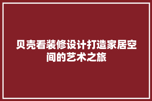 贝壳看装修设计打造家居空间的艺术之旅