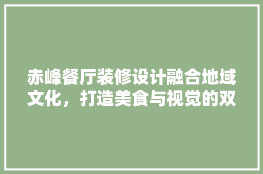 赤峰餐厅装修设计融合地域文化，打造美食与视觉的双重盛宴